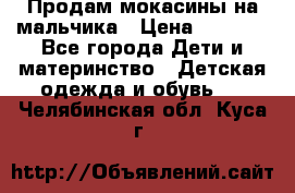 Продам мокасины на мальчика › Цена ­ 1 000 - Все города Дети и материнство » Детская одежда и обувь   . Челябинская обл.,Куса г.